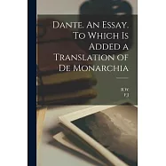 Dante. An Essay. To Which is Added a Translation of De Monarchia