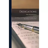 Dedications: An Anthology of the Forms Used From the Earliest Days of Book-making to the Present Time