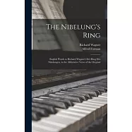 The Nibelung&rsquo;s Ring: English Words to Richard Wagner&rsquo;s Der Ring Des Nibelungen, in the Alliterative Verse of the