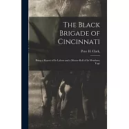 The Black Brigade of Cincinnati; Being a Report of its Labors and a Muster-roll of its Members; Toge