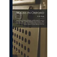 Walks in Oxford: Comprising an Original, Historical, and Descriptive Account of the Colleges, Halls, and Public