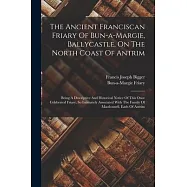 The Ancient Franciscan Friary Of Bun-a-margie, Ballycastle, On The North Coast Of Antrim: Being A Descriptive And