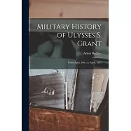 Military History of Ulysses S. Grant: From April, 1861, to April, 1865