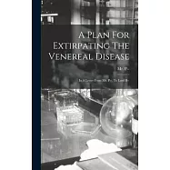A Plan For Extirpating The Venereal Disease: In A Letter From Mr. P--, To Lord B--