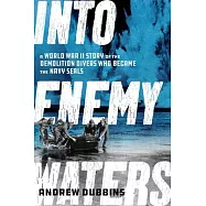 Into Enemy Waters: A World War II Story of the Demolition Divers Who Became the Navy Seals