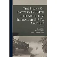 The Story Of Battery D, 304th Field Artillery, September 1917 To May 1919
