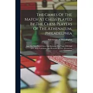 The Games Of The Match At Chess Played By The Chess Players Of The Athenaeum, Philadelphia: And The New-york Chess Club