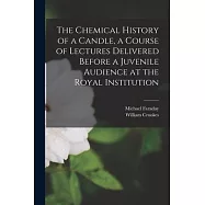 The Chemical History of a Candle, a Course of Lectures Delivered Before a Juvenile Audience at the Royal Institution