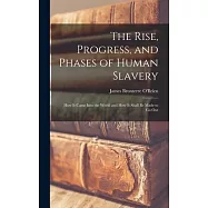 The Rise, Progress, and Phases of Human Slavery: How it Came Into the World and How it Shall be Made to go Out