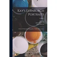 Kay&rsquo;s Edinburgh Portraits: A Series Of Anecdotal Biographies Chiefly Of Scotchmen; Volume 2