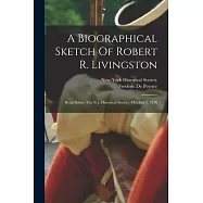 A Biographical Sketch Of Robert R. Livingston: Read Before The N.y. Historical Society, October 3, 1876