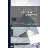 The Country Gentleman&rsquo;s Architect: In A Great Variety Of New Designs For Cottages, Farm-houses, Country-houses, Villas