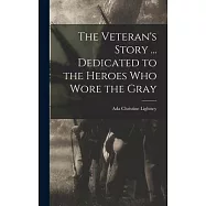 The Veteran&rsquo;s Story ... Dedicated to the Heroes who Wore the Gray