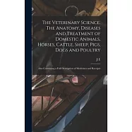 The Veterinary Science. The Anatomy, Diseases and Treatment of Domestic Animals, Horses, Cattle, Sheep, Pigs, Dogs and