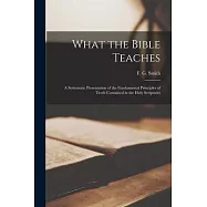 What the Bible Teaches; a Systematic Presentation of the Fundamental Principles of Truth Contained in the Holy