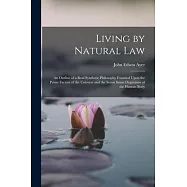 Living by Natural Law: An Outline of a Real Synthetic Philosophy Founded Upon the Prime Factors of the Universe and the