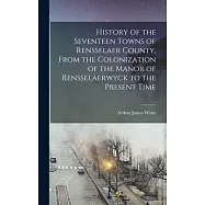 History of the Seventeen Towns of Rensselaer County, From the Colonization of the Manor of Rensselaerwyck to the