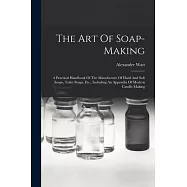 The Art Of Soap-making: A Practical Handbook Of The Manufacture Of Hard And Soft Soaps, Toilet Soaps, Etc., Including