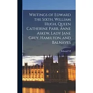 Writings of Edward the Sixth, William Hugh, Queen Catherine Parr, Anne Askew, Lady Jane Grey, Hamilton, and Balnaves
