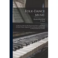 Folk-dance Music; a Collection of Seventy-six Characteristic Dances of the People of Various Nations Adapted for use in Schools and Playgrounds for Ph