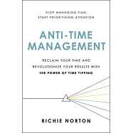 Anti-Time Management: Reclaim Your Time and Revolutionize Your Results with the Power of Time Tipping