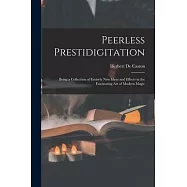 Peerless Prestidigitation: Being a Collection of Entirely new Ideas and Effects in the Fascinating art of Modern Magic