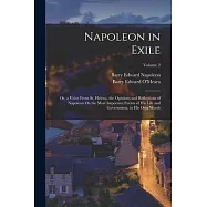 Napoleon in Exile: Or, a Voice From St. Helena. the Opinions and Reflections of Napoleon On the Most Important Events