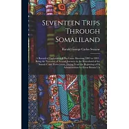 Seventeen Trips Through Somaliland: A Record of Exploration & Big Game Shooting, 1885 to 1893: Being the Narrative of