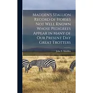 Madden&rsquo;s Stallion Record of Horses not Well Known Whose Pedigrees Appear in Many of our Present day Great Trotters