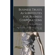 Business Trusts As Substitutes for Business Corporations: A Paper Read Before the Kansas City Bar Association, April 10