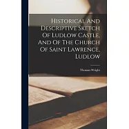 Historical And Descriptive Sketch Of Ludlow Castle, And Of The Church Of Saint Lawrence, Ludlow