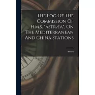 The Log Of The Commission Of H.m.s. astræa, On The Mediterranean And China Stations