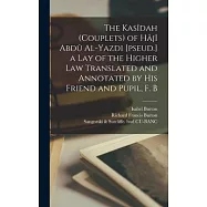 The Kasîdah (couplets) of Hâjî Abdû Al-Yazdi [pseud.] a Lay of the Higher law Translated and Annotated by his Friend