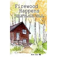 Firewood Happens: Life, Liberty, and the Pursuit of Happiness in Minnesota’s Northwoods