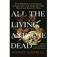 All the Living and the Dead: From Embalmers to Executioners, an Exploration of the People Who Have Made Death Their