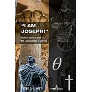 "I Am Joseph!": Luther&rsquo;s Last Lectures on the Last Chapters of Genesis