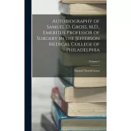 Autobiography of Samuel D. Gross, M.D., Emeritus Professor of Surgery in the Jefferson Medical College of Philadelphia