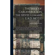 The Siege of Carlaverock in the XXVIII Edward I. A.D. MCCC; With the Arms of the Earls, Barons, and Knights, who Were