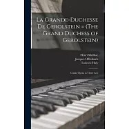 La Grande-Duchesse de Gerolstein = (The Grand Duchess of Gerolstein): Comic Opera in Three Acts