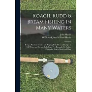 Roach, Rudd & Bream Fishing in Many Waters: Being a Practical Treatise On Angling With Float and Ledger in Still Water