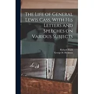 The Life of General Lewis Cass, With His Letters and Speeches on Various Subjects