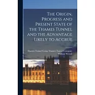 The Origin, Progress and Present State of the Thames Tunnel and the Advantage Likely to Accrue