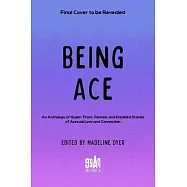 Being Ace: An Anthology of Queer, Trans, Femme, and Disabled Stories of Asexual Love and Connection