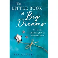 The Little Book of Big Dreams: True Stories about People Who Followes a Spark