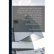 A Note on the Position and Extent of the Great Temple of Tenochtitlan, and the Position, Structure and Orientation of the Teocalli of Huitzilopochtli