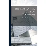 The Plan of the City of Columbus: Report Made to the Honorable Charles A. Bond, Mayor to the Honorable Board of Public