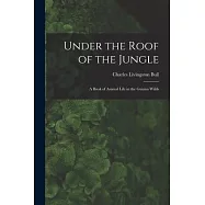 Under the Roof of the Jungle; a Book of Animal Life in the Guiana Wilds