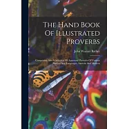The Hand Book Of Illustrated Proverbs: Comprising Also A Selection Of Approved Proverbs Of Various Nations And Languages, Ancient And Modern