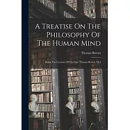 A Treatise On The Philosophy Of The Human Mind: Being The Lectures Of The Late Thomas Brown, M.d