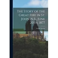 The Story of the Great Fire in St. John, N.B., June 20th, 1877